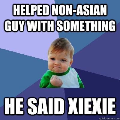 Helped non-Asian guy with something He said xiexie  Success Kid