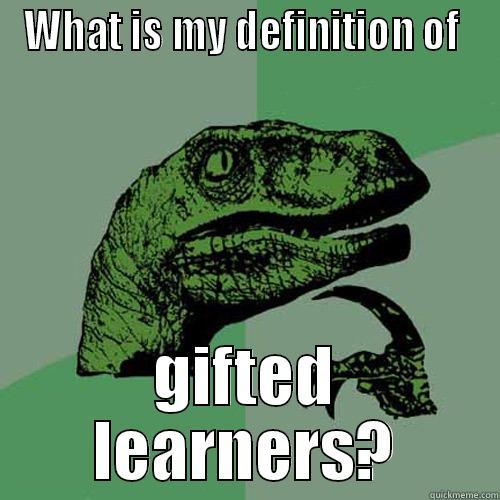 WHAT IS MY DEFINITION OF  GIFTED LEARNERS? Philosoraptor