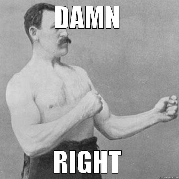 DAMN RIGHT overly manly man