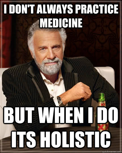I don't always practice medicine but when I do its Holistic  The Most Interesting Man In The World
