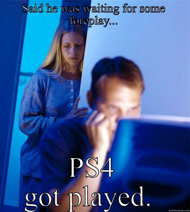 SAID HE WAS WAITING FOR SOME FOREPLAY... PS4 GOT PLAYED.  Redditors Wife