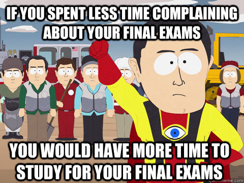 if you spent less time complaining about your final exams you would have more time to study for your final exams  Captain Hindsight