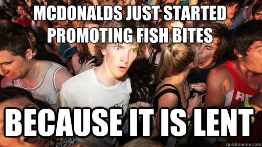 McDonalds just started promoting fish bites
 because it is lent  Sudden Clarity Clarence