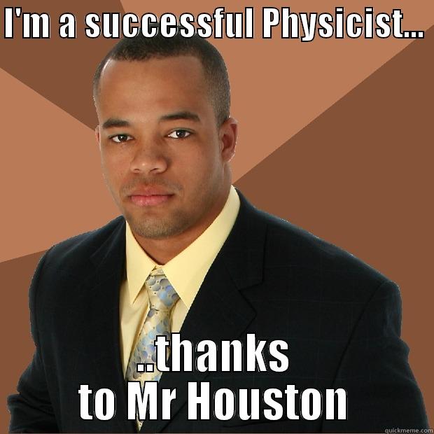 I'M A SUCCESSFUL PHYSICIST...  ..THANKS TO MR HOUSTON Successful Black Man