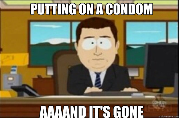 Putting on a condom aaaand it's gone  