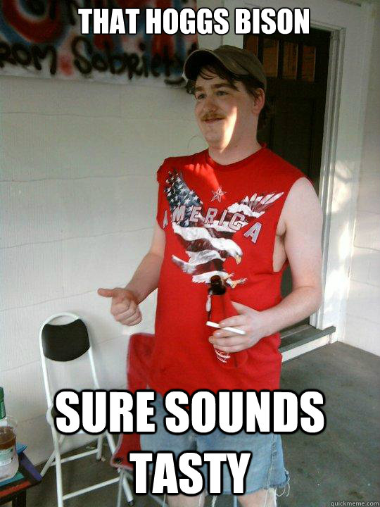 tHAT HOGGS BISON SURE SOUNDS TASTY  Redneck Randal