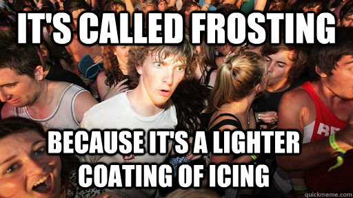It's called frosting because it's a lighter coating of icing - It's called frosting because it's a lighter coating of icing  Sudden Clarity Clarence