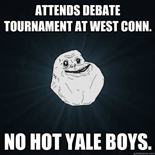 Attends Debate Tournament at West Conn. No hot Yale Boys.  Forever Alone