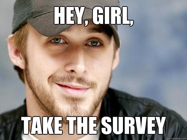 Hey, girl,  take the survey - Hey, girl,  take the survey  Ryan Gosling