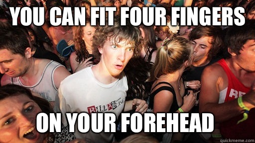 You can fit four fingers On your forehead  Sudden Clarity Clarence