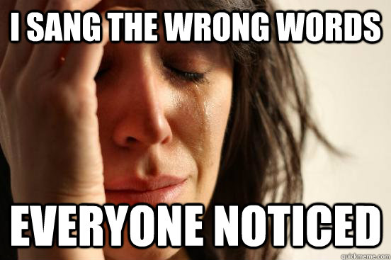 I sang the wrong words Everyone noticed   First World Problems