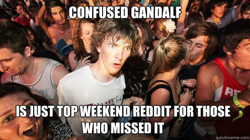 confused gandalf is just top weekend reddit for those who missed it  Sudden Clarity Clarence