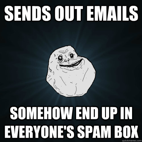 Sends out emails somehow end up in everyone's spam box  Forever Alone