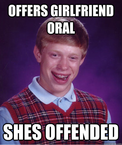 Offers Girlfriend oral Shes offended  Badluckbrian