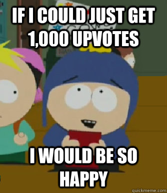 IF I COULD JUST GET 1,000 UPVOTES I WOULD BE SO HAPPY - IF I COULD JUST GET 1,000 UPVOTES I WOULD BE SO HAPPY  Craig - I would be so happy