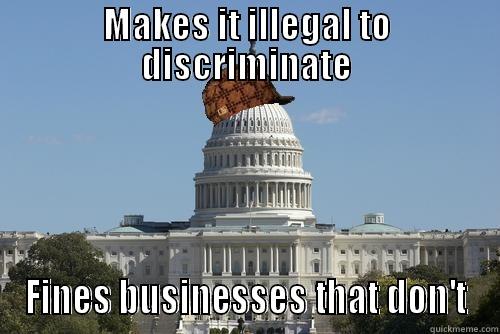 MAKES IT ILLEGAL TO DISCRIMINATE FINES BUSINESSES THAT DON'T Scumbag Government