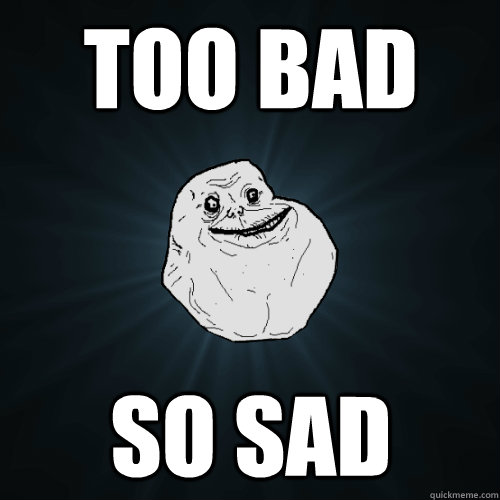 too bad so sad - too bad so sad  Forever Alone