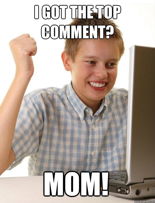 i got the top comment? mom!  First Day on the Internet Kid