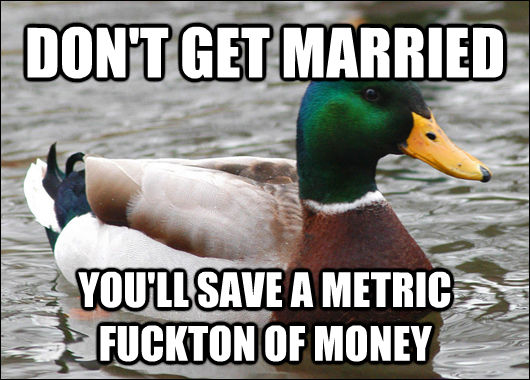 DON'T GET MARRIED YOU'LL SAVE A METRIC FUCKTON OF MONEY  Actual Advice Mallard