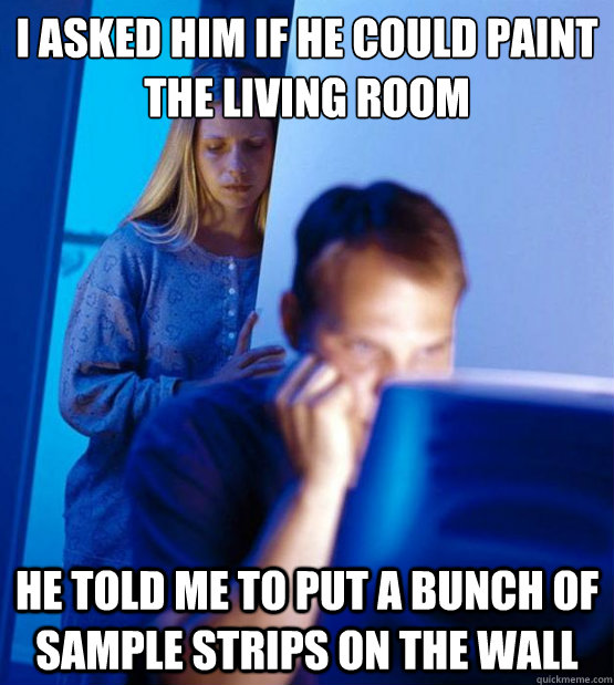 I asked him if he could paint the living room He told me to put a bunch of sample strips on the wall  Sexy redditor wife