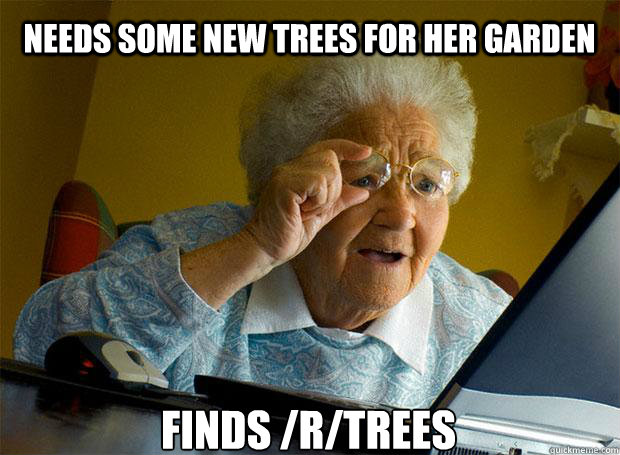NEEDS SOME NEW TREES FOR HER GARDEN FINDS /R/TREES  Grandma finds the Internet