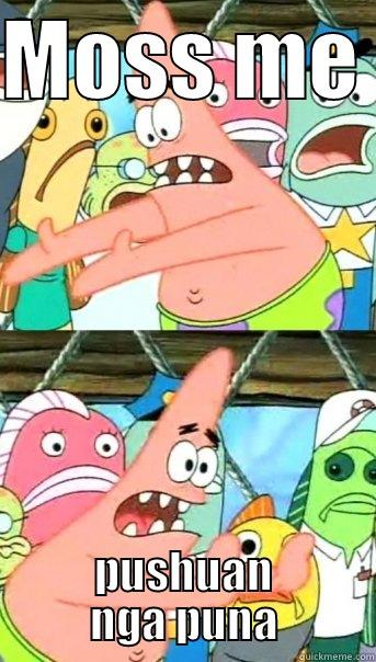 MOSS ME  PUSHUAN NGA PUNA Push it somewhere else Patrick