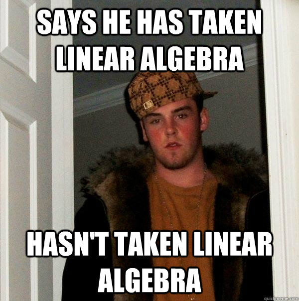 says he has taken linear algebra hasn't taken linear algebra - says he has taken linear algebra hasn't taken linear algebra  Scumbag Steve
