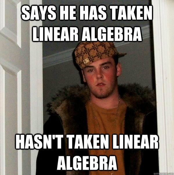says he has taken linear algebra hasn't taken linear algebra  Scumbag Steve