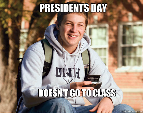 Presidents day doesn't go to class - Presidents day doesn't go to class  College Freshman