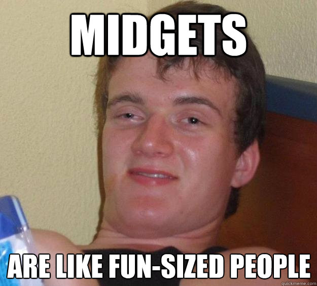 Midgets are like fun-sized people  10 Guy