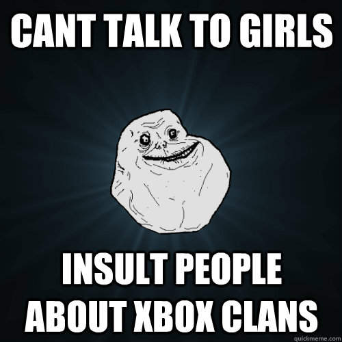 Cant Talk to Girls  Insult people about xbox clans   Forever Alone