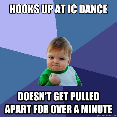 Hooks up at IC dance Doesn't get pulled apart for over a minute  Success Kid