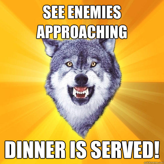 see enemies approaching dinner is served!  Courage Wolf