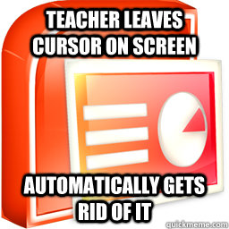 teacher leaves cursor on screen automatically gets rid of it  Good Guy Powerpoint