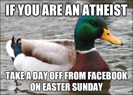 If you are an atheist  Take a day off from Facebook on Easter Sunday   Actual Advice Mallard