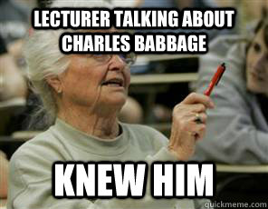 lecturer talking about charles babbage knew him  Senior College Student