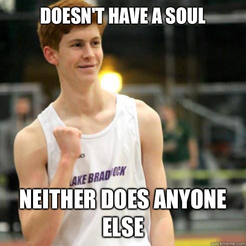 Doesn't have a soul Neither does anyone else  Success Ginger