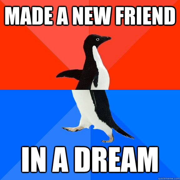 made a new friend in a dream  Socially Awesome Awkward Penguin