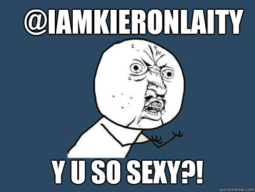 @iamkieronlaity y u so sexy?!  Y U No