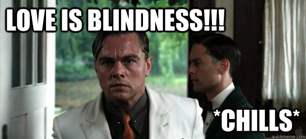 LOVE IS BLINDNESS!!! *CHILLS*  Great Gatsby