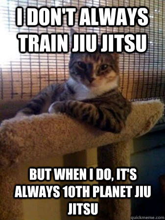 I don't always train Jiu Jitsu  but when I do, It's always 10th Planet Jiu Jitsu   The Most Interesting Cat in the World