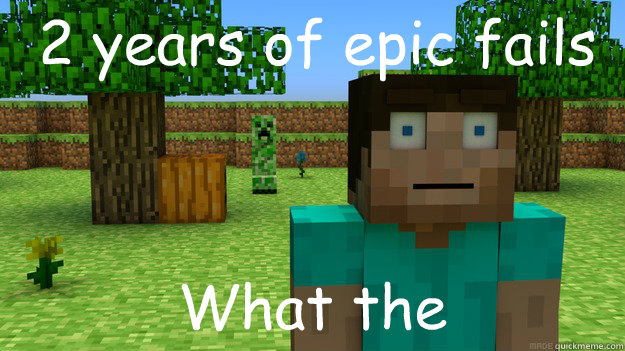 2 years of epic fails What the   