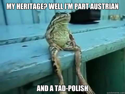 My Heritage? Well i'm part austrian and a Tad-polish - My Heritage? Well i'm part austrian and a Tad-polish  SITTING FROG