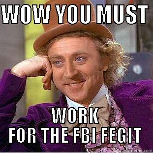 WOW YOU MUST  WORK FOR THE FBI FEGIT Condescending Wonka