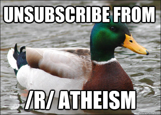 Unsubscribe from /r/ atheism  Actual Advice Mallard