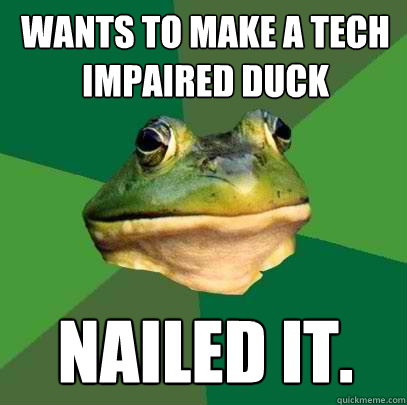 Wants to make a tech impaired duck Nailed it. - Wants to make a tech impaired duck Nailed it.  Foul Bachelor Frog