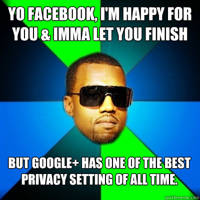 Yo Facebook, I'm happy for you & imma let you finish But Google+ has one of the best privacy setting of all time.  Interrupting Kanye
