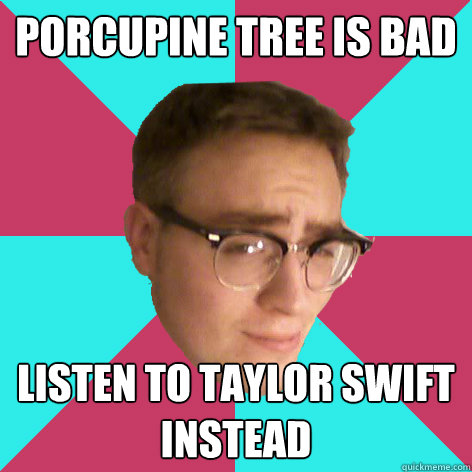porcupine tree is bad listen to taylor swift instead - porcupine tree is bad listen to taylor swift instead  Sturm