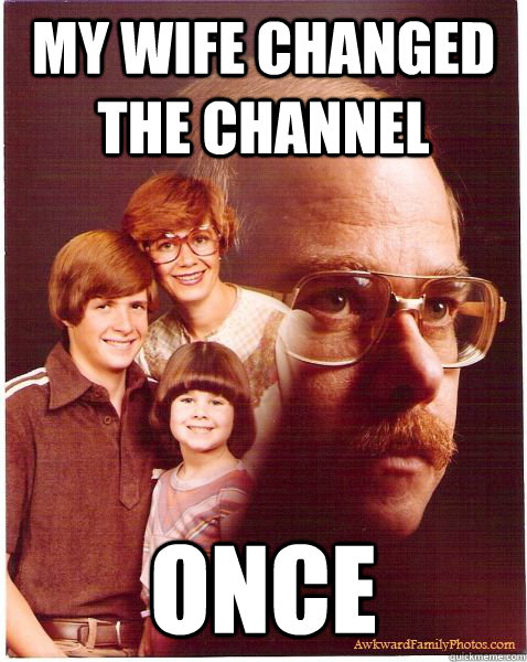 My wife changed the channel ONCE  Vengeance Dad