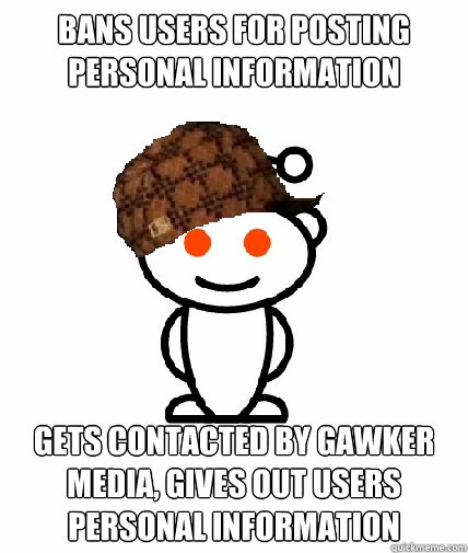 Bans users for posting personal information Gets contacted by gawker media, gives out users personal information  Scumbag Reddit
